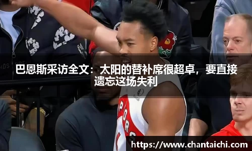 巴恩斯采访全文：太阳的替补席很超卓，要直接遗忘这场失利